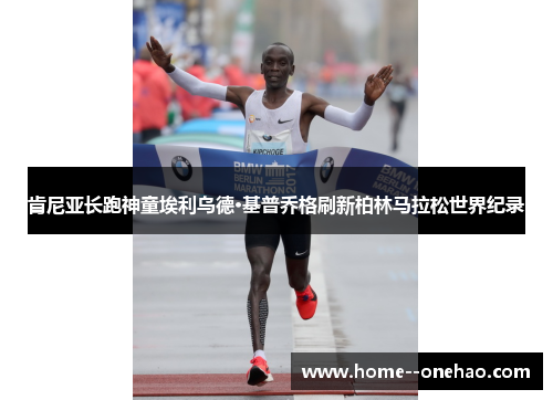肯尼亚长跑神童埃利乌德·基普乔格刷新柏林马拉松世界纪录