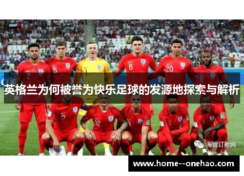 英格兰为何被誉为快乐足球的发源地探索与解析