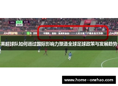 英超球队如何通过国际影响力塑造全球足球政策与发展趋势