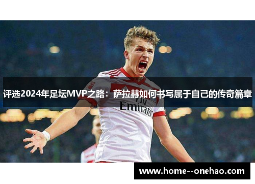 评选2024年足坛MVP之路：萨拉赫如何书写属于自己的传奇篇章