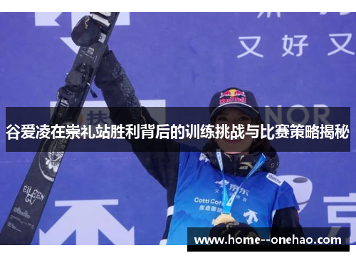 谷爱凌在崇礼站胜利背后的训练挑战与比赛策略揭秘