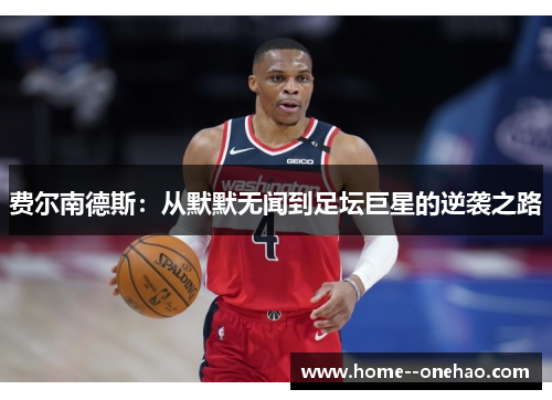 费尔南德斯：从默默无闻到足坛巨星的逆袭之路