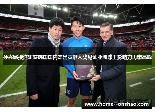 孙兴慜接连斩获韩国国内杰出贡献大奖见证亚洲球王影响力再攀高峰