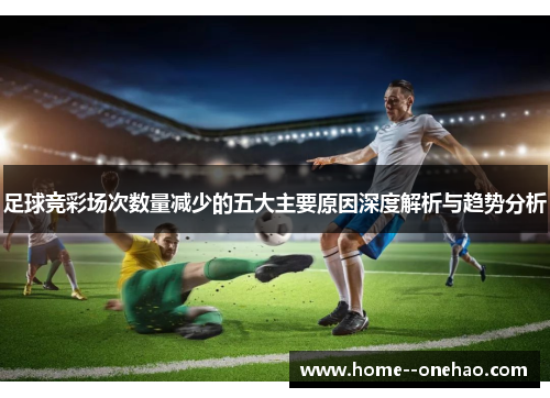 足球竞彩场次数量减少的五大主要原因深度解析与趋势分析