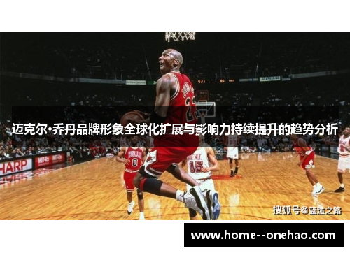 迈克尔·乔丹品牌形象全球化扩展与影响力持续提升的趋势分析