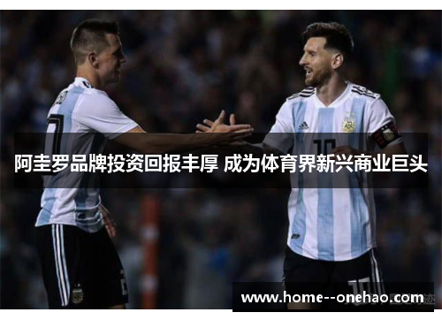 阿圭罗品牌投资回报丰厚 成为体育界新兴商业巨头