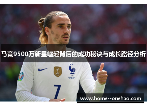 马竞9500万新星崛起背后的成功秘诀与成长路径分析