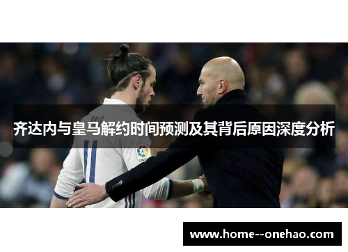 齐达内与皇马解约时间预测及其背后原因深度分析