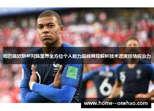姆巴佩欧联杯对阵里昂全方位个人能力巅峰展现解析技术速度终结统治力