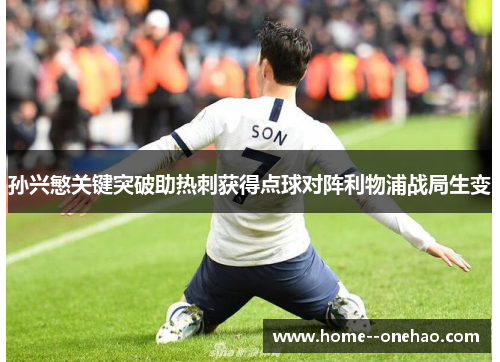 孙兴慜关键突破助热刺获得点球对阵利物浦战局生变