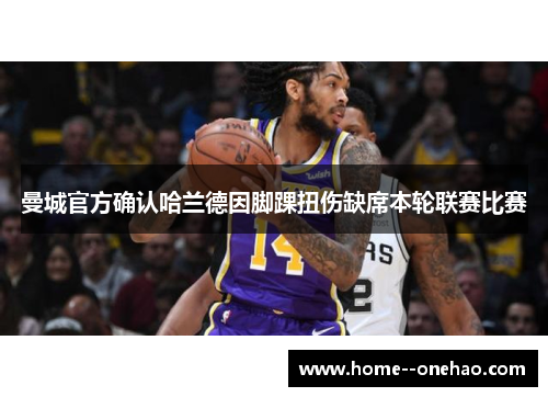 曼城官方确认哈兰德因脚踝扭伤缺席本轮联赛比赛